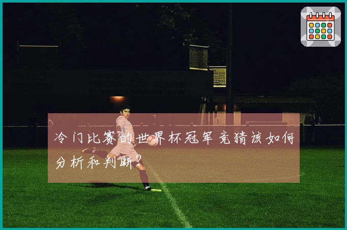 冷门比赛的世界杯冠军竞猜该如何分析和判断？