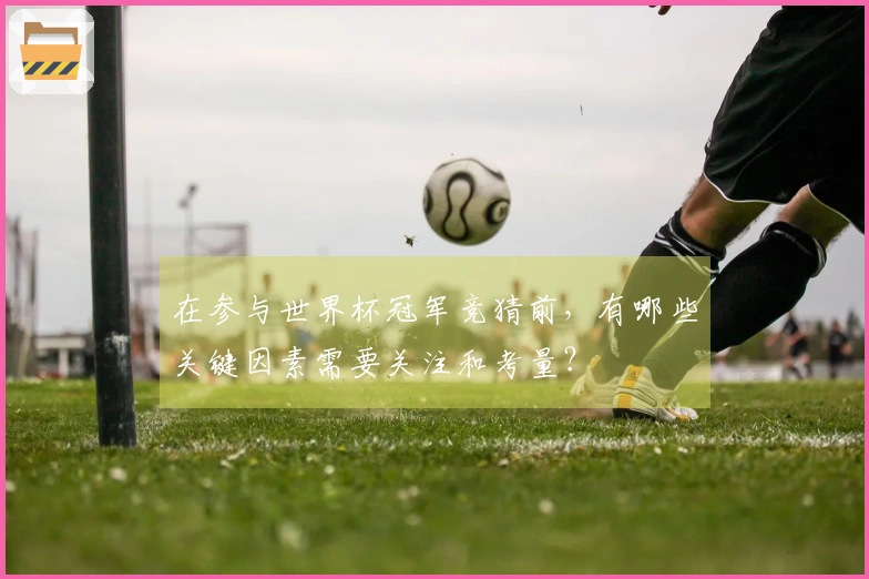 在参与世界杯冠军竞猜前，有哪些关键因素需要关注和考量？