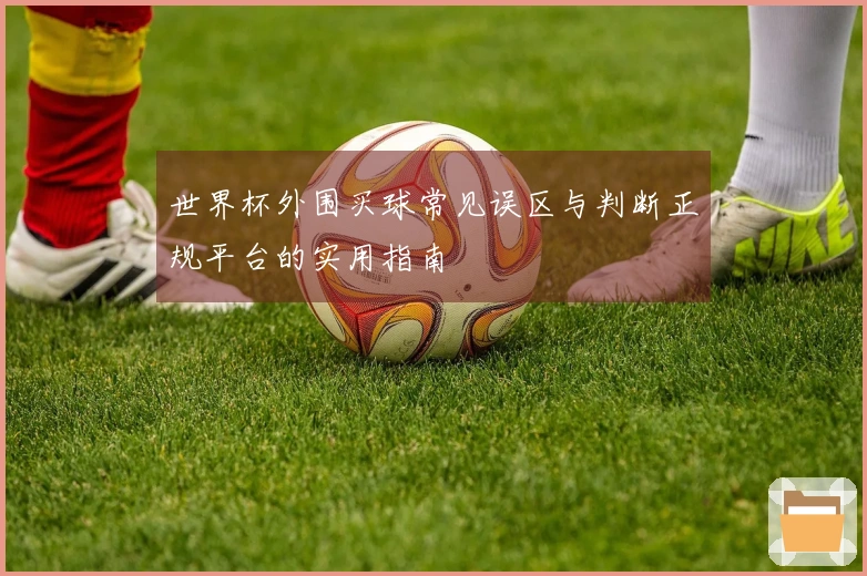 世界杯外围买球常见误区与判断正规平台的实用指南