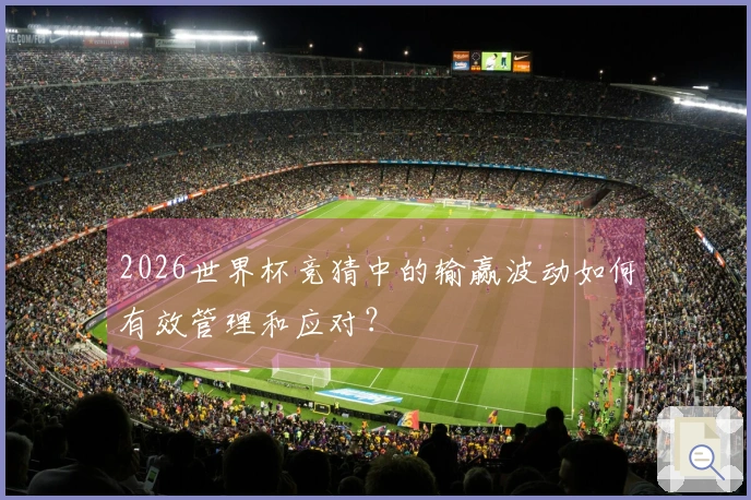 2026世界杯竞猜中的输赢波动如何有效管理和应对？