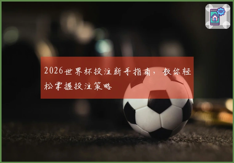 2026世界杯投注新手指南，教你轻松掌握投注策略