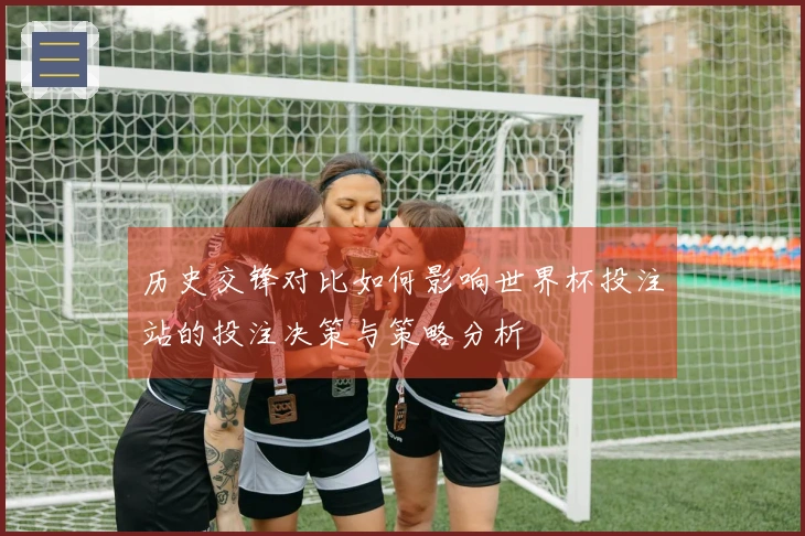 历史交锋对比如何影响世界杯投注站的投注决策与策略分析