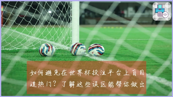 如何避免在世界杯投注平台上盲目追热门？了解这些误区能帮你做出明智选择