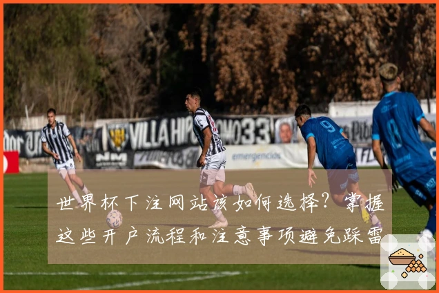 世界杯下注网站该如何选择？掌握这些开户流程和注意事项避免踩雷