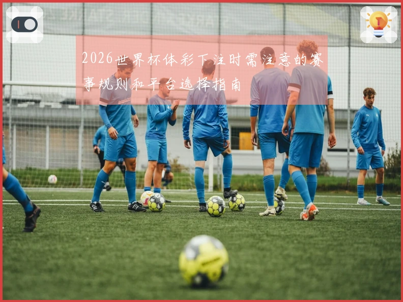 2026世界杯体彩下注时需注意的赛事规则和平台选择指南
