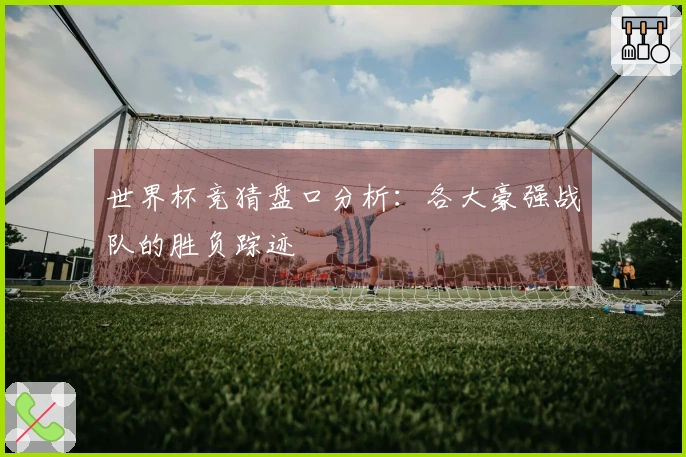 世界杯竞猜盘口分析：各大豪强战队的胜负踪迹