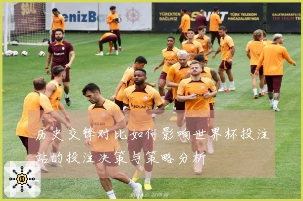 历史交锋对比如何影响世界杯投注站的投注决策与策略分析