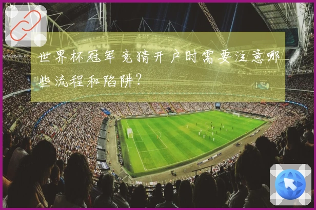世界杯冠军竞猜开户时需要注意哪些流程和陷阱？