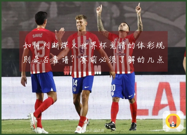 如何判断烽火世界杯竞猜的体彩规则是否靠谱？赛前必须了解的几点！