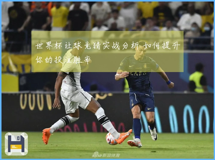世界杯让球竞猜实战分析 如何提升你的投注胜率