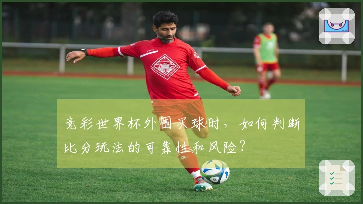 竞彩世界杯外围买球时，如何判断比分玩法的可靠性和风险？