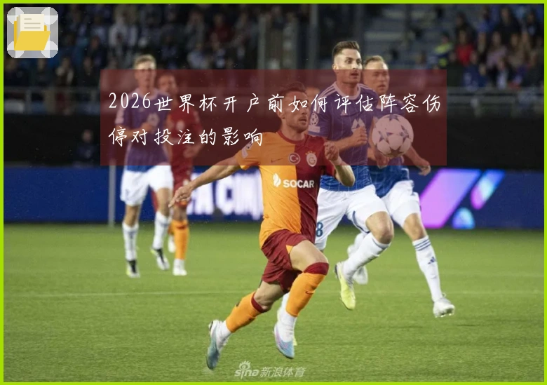 2026世界杯开户前如何评估阵容伤停对投注的影响