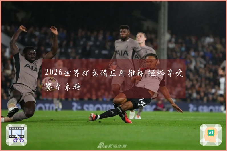 2026世界杯竞猜应用推荐 轻松享受赛季乐趣