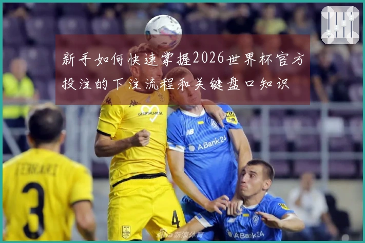 新手如何快速掌握2026世界杯官方投注的下注流程和关键盘口知识