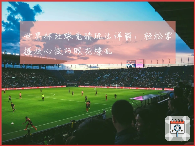 世界杯让球竞猜玩法详解，轻松掌握核心技巧眼花缭乱