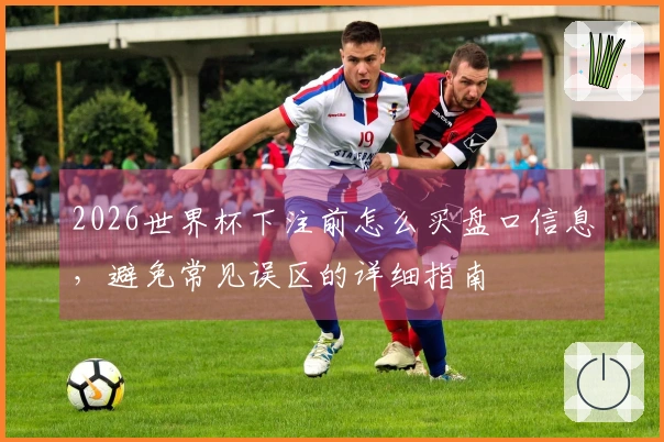 2026世界杯下注前怎么买盘口信息，避免常见误区的详细指南