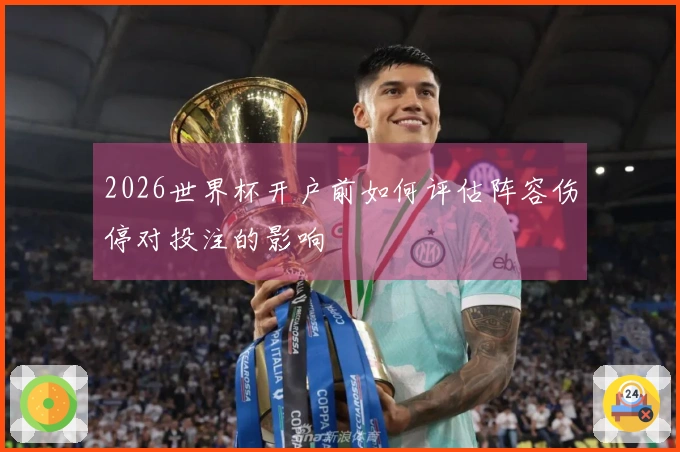2026世界杯开户前如何评估阵容伤停对投注的影响