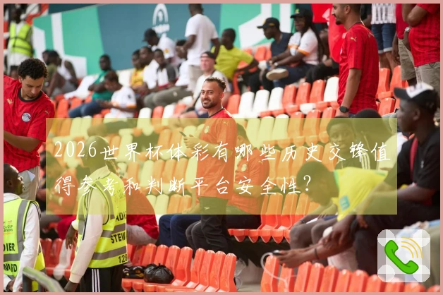 2026世界杯体彩有哪些历史交锋值得参考和判断平台安全性？