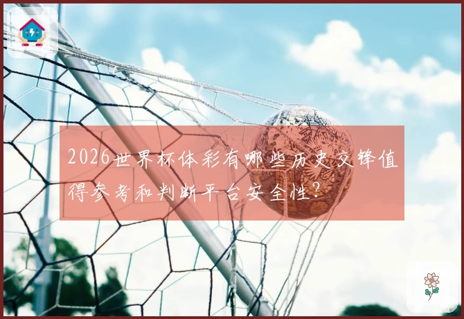 2026世界杯体彩有哪些历史交锋值得参考和判断平台安全性？