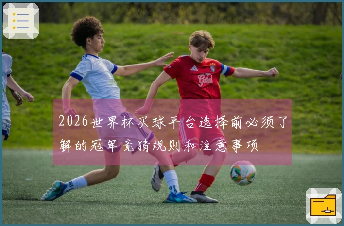 2026世界杯买球平台选择前必须了解的冠军竞猜规则和注意事项