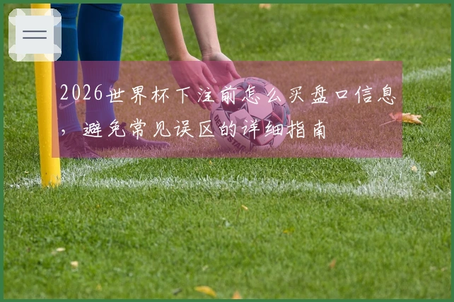 2026世界杯下注前怎么买盘口信息，避免常见误区的详细指南