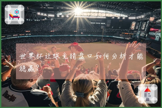 世界杯让球竞猜盘口如何分析才能稳赢？