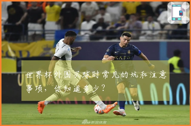 世界杯外围买球时常见的坑和注意事项，你知道多少？