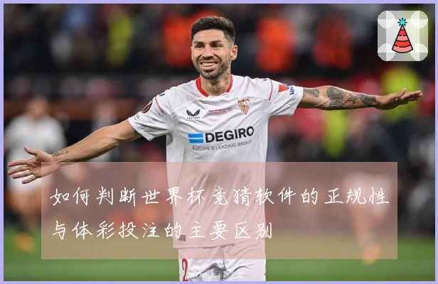 如何判断世界杯竞猜软件的正规性与体彩投注的主要区别