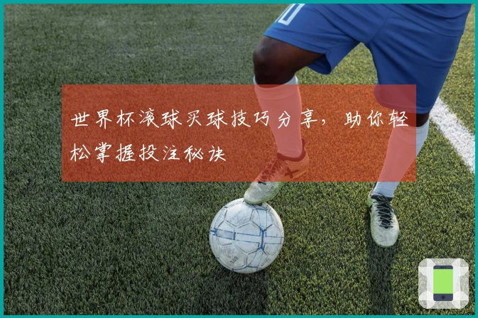 世界杯滚球买球技巧分享，助你轻松掌握投注秘诀